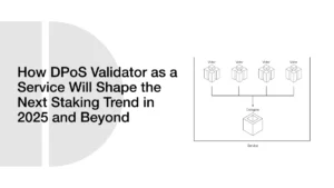 How DPoS Validator-as-a-Service Will Shape the Next Staking Trend in 2025 and Beyond